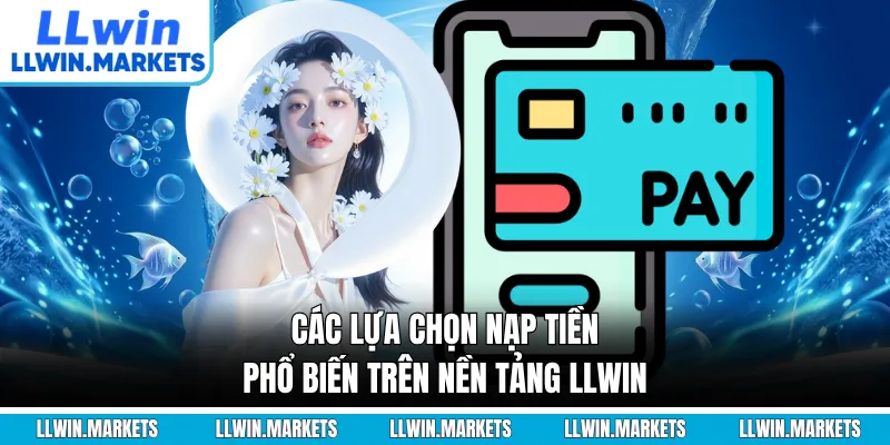 Các lựa chọn nạp tiền phổ biến trên nền tảng LLWIN