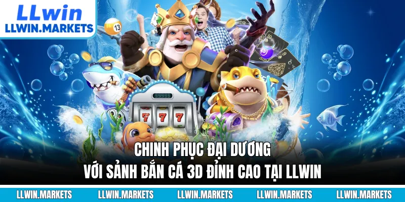 Chinh Phục Đại Dương Với Sảnh Bắn Cá 3D Đỉnh Cao Tại LLWIN
