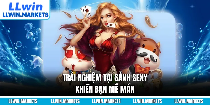 Trải nghiệm tại sảnh Sexy khiến bạn mê mẩn